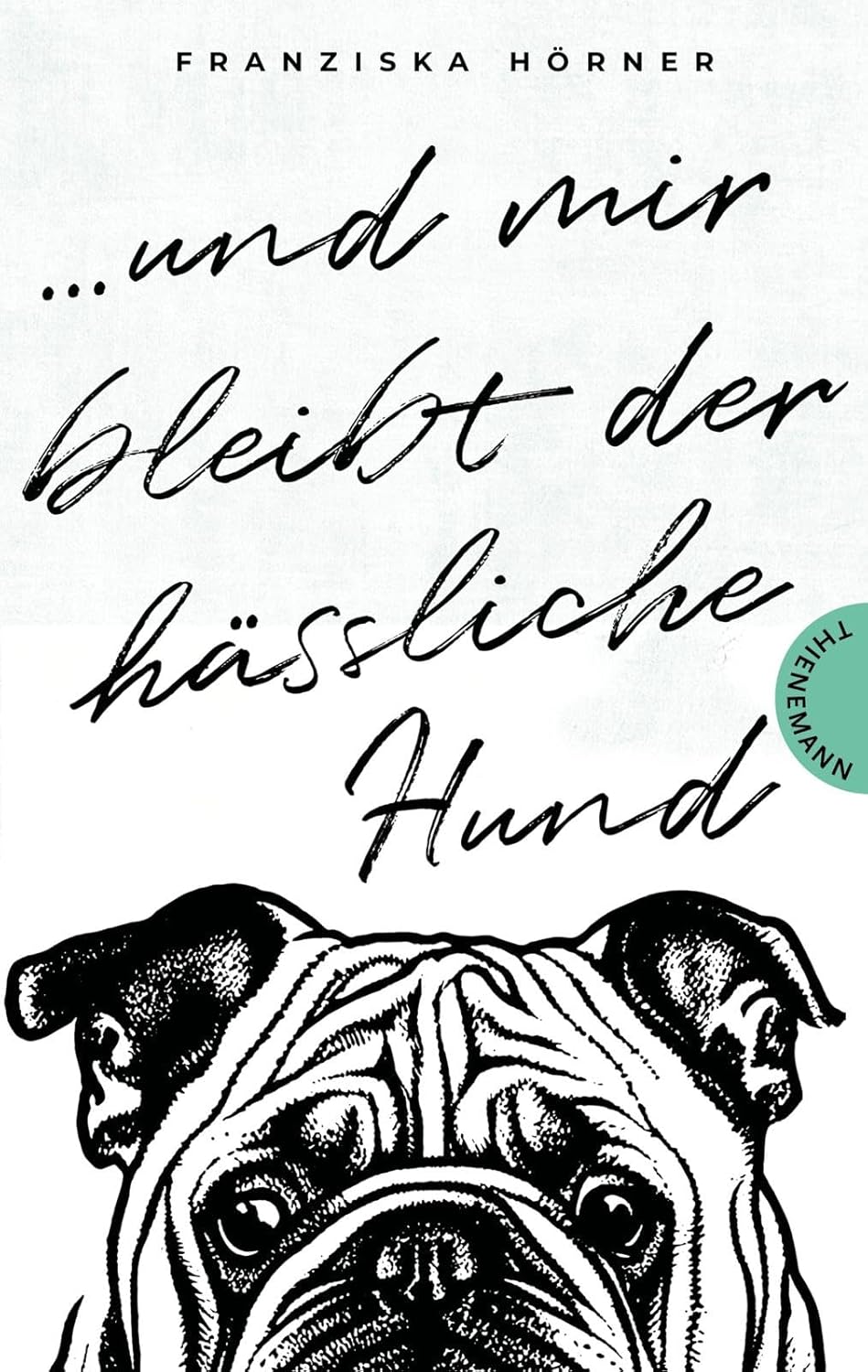 Franziska HörnerUnd mir bleibt der hässliche Hund